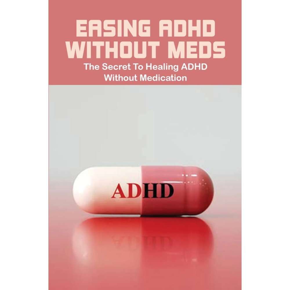 Easing ADHD Without Meds: The Secret To Healing ADHD Without Medication ...