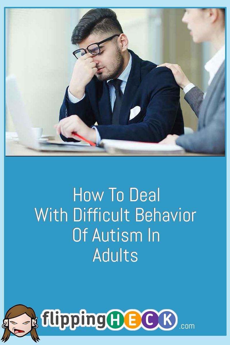 How To Deal With Difficult Behavior Of Autism In Adults ...