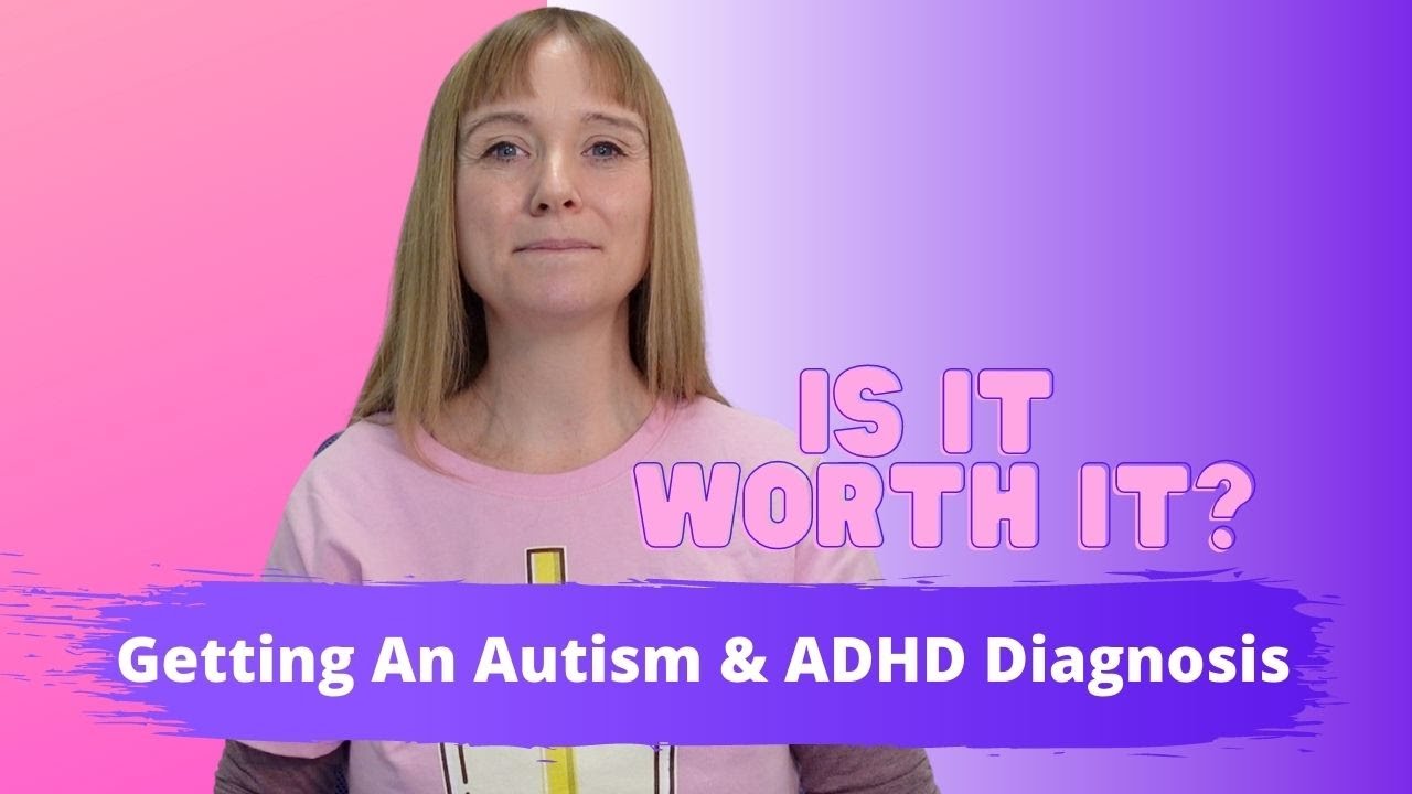 Is It Worth Getting An Autism &  ADHD Diagnosis