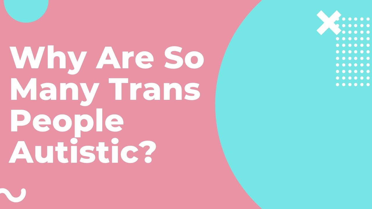 Why Are So Many Trans People Autistic?